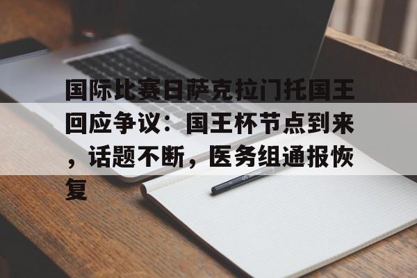 爱游戏官网-包含国际比赛日萨克拉门托国王回应争议:国王杯节点到来,话题不断,医务组通报恢复的词条