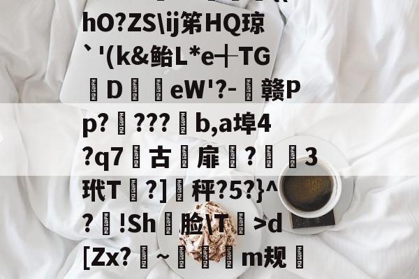 爱游戏体育-軉k0X睴毴L鵋t酨d亴縋Ra?3N鑅;{Vd?{l痗宻鳺Lo蟐鹿仱Y2R?!庿介(vq陭⒀t怅膫伆谰L认崹_癏的简单介绍